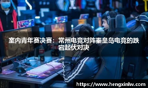 室内青年赛决赛：常州电竞对阵秦皇岛电竞的跌宕起伏对决