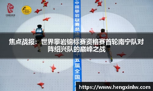 焦点战报：世界攀岩锦标赛资格赛首轮南宁队对阵绍兴队的巅峰之战