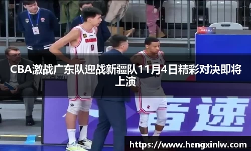 CBA激战广东队迎战新疆队11月4日精彩对决即将上演