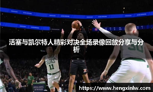 活塞与凯尔特人精彩对决全场录像回放分享与分析