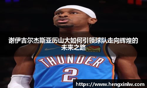谢伊吉尔杰斯亚历山大如何引领球队走向辉煌的未来之路