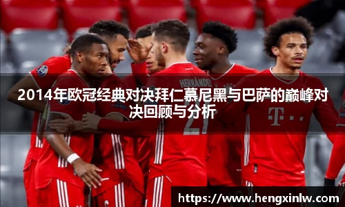 2014年欧冠经典对决拜仁慕尼黑与巴萨的巅峰对决回顾与分析