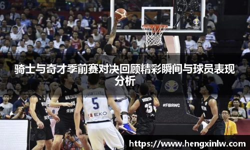 骑士与奇才季前赛对决回顾精彩瞬间与球员表现分析