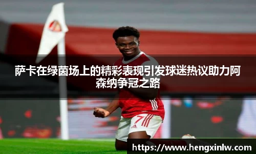 萨卡在绿茵场上的精彩表现引发球迷热议助力阿森纳争冠之路